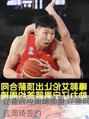 辽篮回应周琦加盟,辽篮回应周琦签约