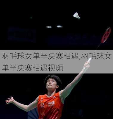 羽毛球女单半决赛相遇,羽毛球女单半决赛相遇视频