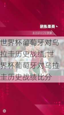 世界杯葡萄牙对乌拉圭历史战绩,世界杯葡萄牙对乌拉圭历史战绩比分