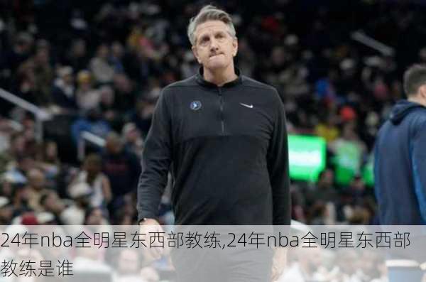 24年nba全明星东西部教练,24年nba全明星东西部教练是谁