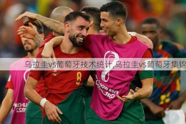 乌拉圭vs葡萄牙技术统计,乌拉圭vs葡萄牙集锦