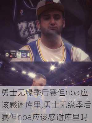 勇士无缘季后赛但nba应该感谢库里,勇士无缘季后赛但nba应该感谢库里吗