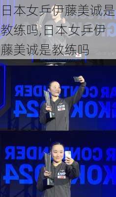 日本女乒伊藤美诚是教练吗,日本女乒伊藤美诚是教练吗