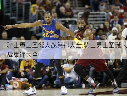 骑士勇士圣诞大战集锦大全,骑士勇士圣诞大战集锦大全
