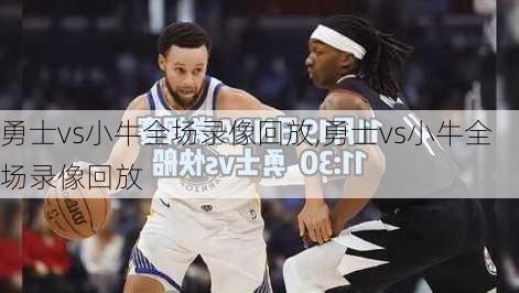 勇士vs小牛全场录像回放,勇士vs小牛全场录像回放