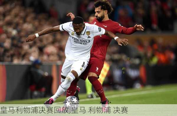 皇马利物浦决赛回放,皇马 利物浦 决赛