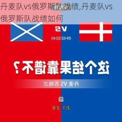 丹麦队vs俄罗斯队战绩,丹麦队vs俄罗斯队战绩如何
