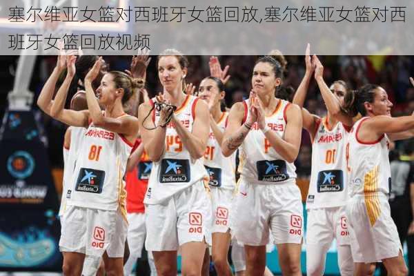 塞尔维亚女篮对西班牙女篮回放,塞尔维亚女篮对西班牙女篮回放视频