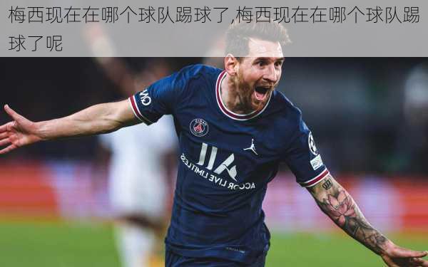 梅西现在在哪个球队踢球了,梅西现在在哪个球队踢球了呢
