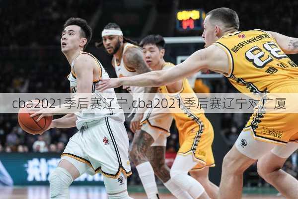 cba2021季后赛辽宁,cba2021季后赛辽宁对广厦