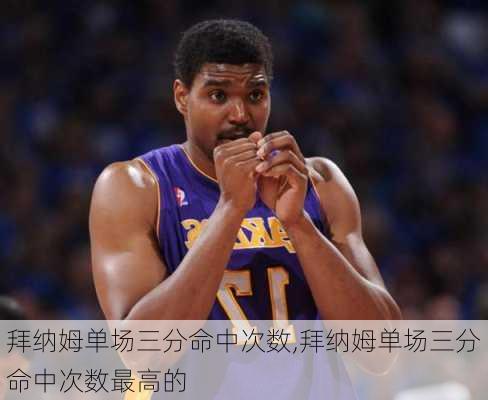 拜纳姆单场三分命中次数,拜纳姆单场三分命中次数最高的