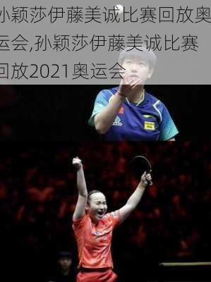 孙颖莎伊藤美诚比赛回放奥运会,孙颖莎伊藤美诚比赛回放2021奥运会