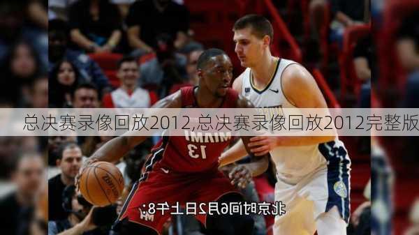 总决赛录像回放2012,总决赛录像回放2012完整版