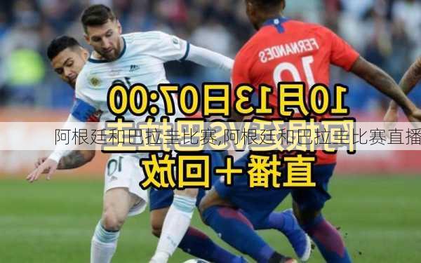 阿根廷和巴拉圭比赛,阿根廷和巴拉圭比赛直播