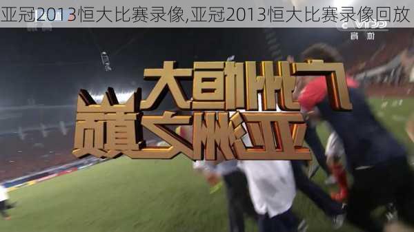 亚冠2013恒大比赛录像,亚冠2013恒大比赛录像回放