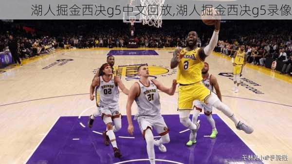 湖人掘金西决g5中文回放,湖人掘金西决g5录像