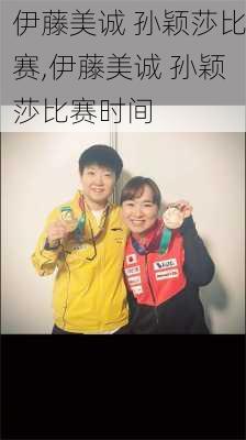 伊藤美诚 孙颖莎比赛,伊藤美诚 孙颖莎比赛时间