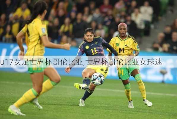 u17女足世界杯哥伦比亚,世界杯哥伦比亚女球迷