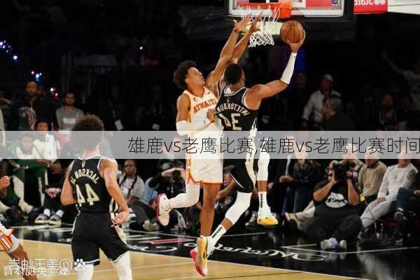 雄鹿vs老鹰比赛,雄鹿vs老鹰比赛时间