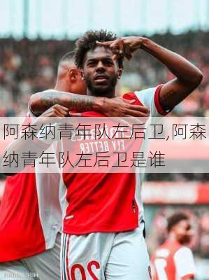 阿森纳青年队左后卫,阿森纳青年队左后卫是谁