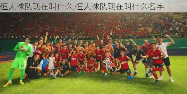 恒大球队现在叫什么,恒大球队现在叫什么名字