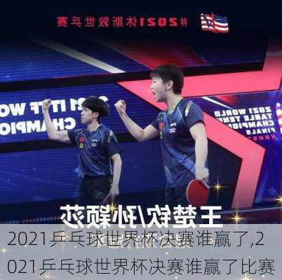 2021乒乓球世界杯决赛谁赢了,2021乒乓球世界杯决赛谁赢了比赛