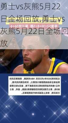 勇士vs灰熊5月22日全场回放,勇士vs灰熊5月22日全场回放