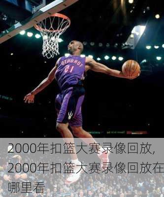 2000年扣篮大赛录像回放,2000年扣篮大赛录像回放在哪里看