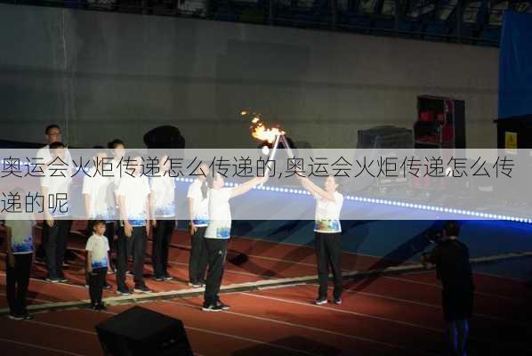 奥运会火炬传递怎么传递的,奥运会火炬传递怎么传递的呢