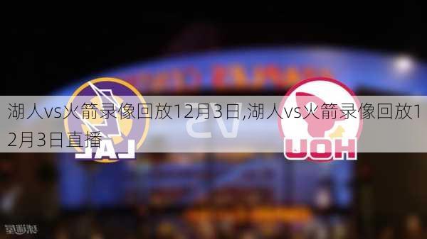 湖人vs火箭录像回放12月3日,湖人vs火箭录像回放12月3日直播