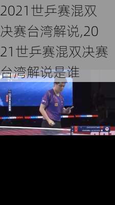 2021世乒赛混双决赛台湾解说,2021世乒赛混双决赛台湾解说是谁
