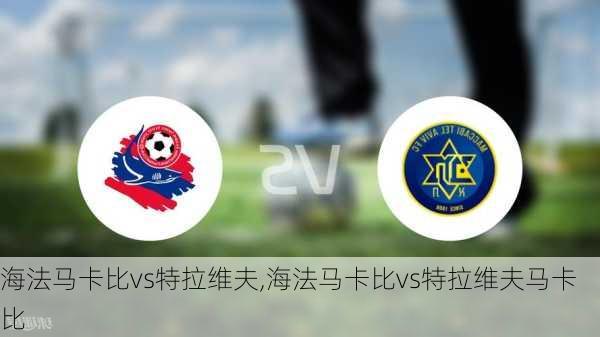 海法马卡比vs特拉维夫,海法马卡比vs特拉维夫马卡比