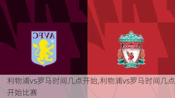 利物浦vs罗马时间几点开始,利物浦vs罗马时间几点开始比赛