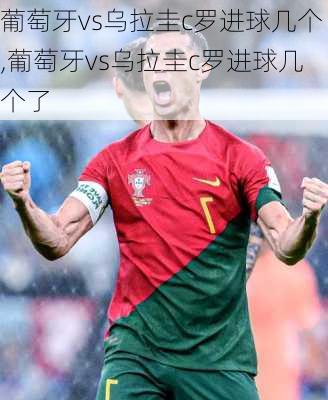 葡萄牙vs乌拉圭c罗进球几个,葡萄牙vs乌拉圭c罗进球几个了