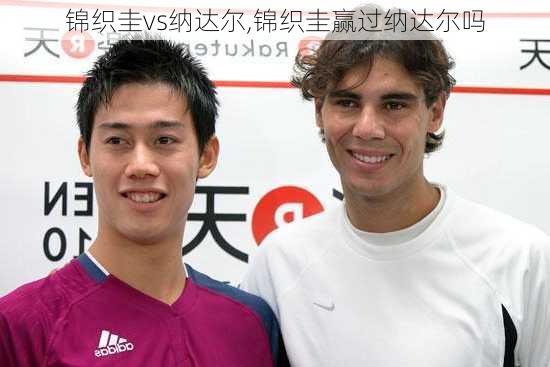锦织圭vs纳达尔,锦织圭赢过纳达尔吗
