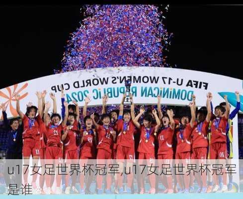u17女足世界杯冠军,u17女足世界杯冠军是谁