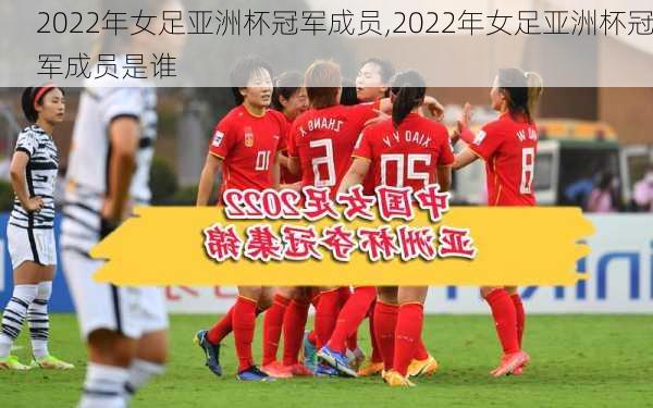 2022年女足亚洲杯冠军成员,2022年女足亚洲杯冠军成员是谁