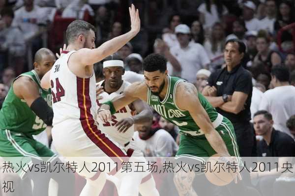 热火vs凯尔特人2011第五场,热火vs凯尔特人2011央视