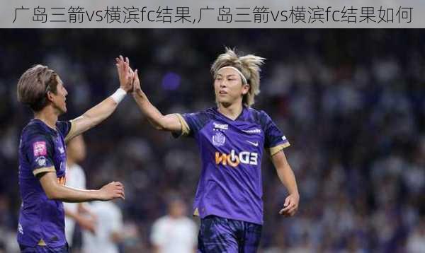 广岛三箭vs横滨fc结果,广岛三箭vs横滨fc结果如何