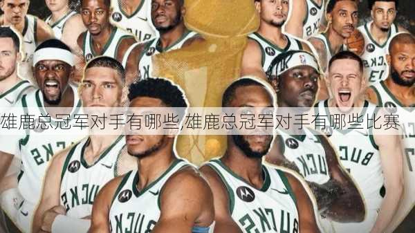 雄鹿总冠军对手有哪些,雄鹿总冠军对手有哪些比赛
