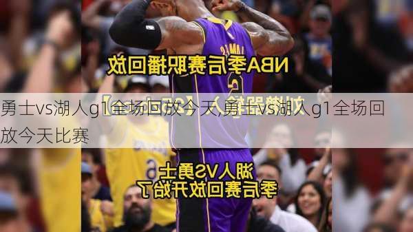 勇士vs湖人g1全场回放今天,勇士vs湖人g1全场回放今天比赛
