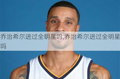 乔治希尔进过全眀星吗,乔治希尔进过全明星吗