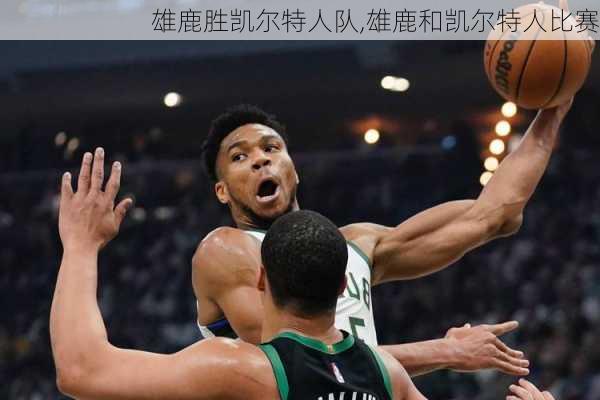 雄鹿胜凯尔特人队,雄鹿和凯尔特人比赛