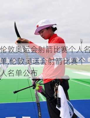 伦敦奥运会射箭比赛个人名单,伦敦奥运会射箭比赛个人名单公布