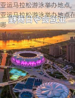 亚运马拉松游泳举办地点,亚运马拉松游泳举办地点在哪