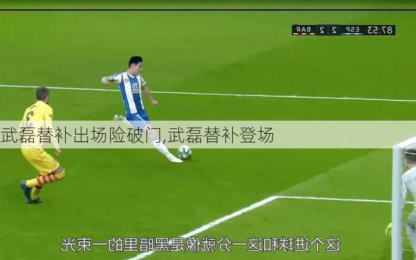 武磊替补出场险破门,武磊替补登场