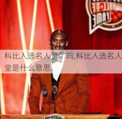 科比入选名人堂了吗,科比入选名人堂是什么意思