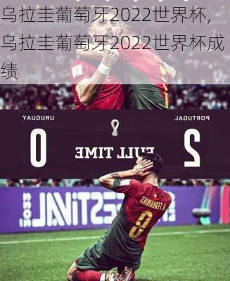 乌拉圭葡萄牙2022世界杯,乌拉圭葡萄牙2022世界杯成绩