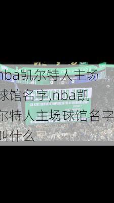 nba凯尔特人主场球馆名字,nba凯尔特人主场球馆名字叫什么