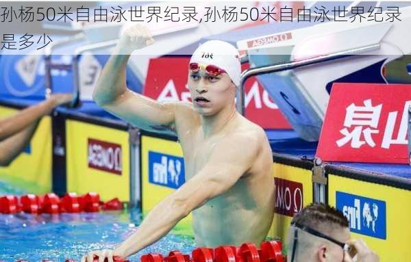 孙杨50米自由泳世界纪录,孙杨50米自由泳世界纪录是多少